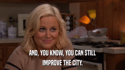 AND, YOU KNOW, YOU CAN STILL IMPROVE THE CITY. 