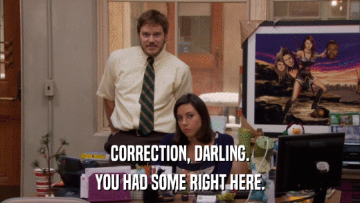 CORRECTION, DARLING. YOU HAD SOME RIGHT HERE. 