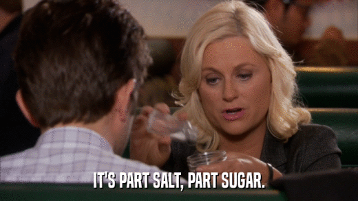IT'S PART SALT, PART SUGAR.  