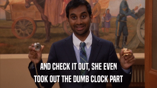 AND CHECK IT OUT, SHE EVEN TOOK OUT THE DUMB CLOCK PART 