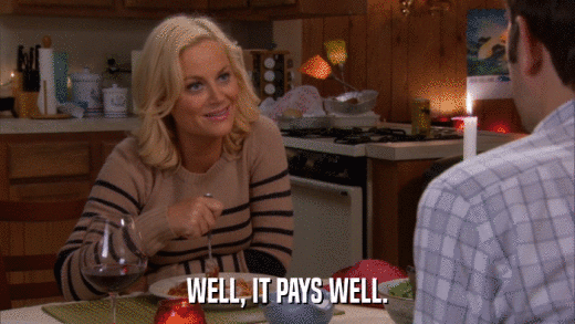 WELL, IT PAYS WELL.  