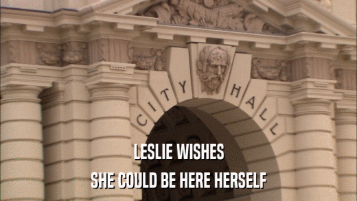LESLIE WISHES SHE COULD BE HERE HERSELF 