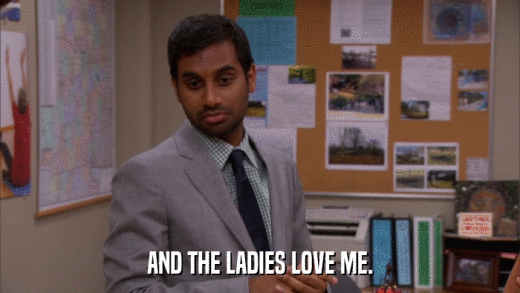 AND THE LADIES LOVE ME.  