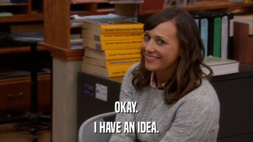 OKAY. I HAVE AN IDEA. 