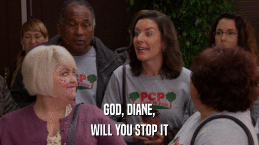 GOD, DIANE, WILL YOU STOP IT 