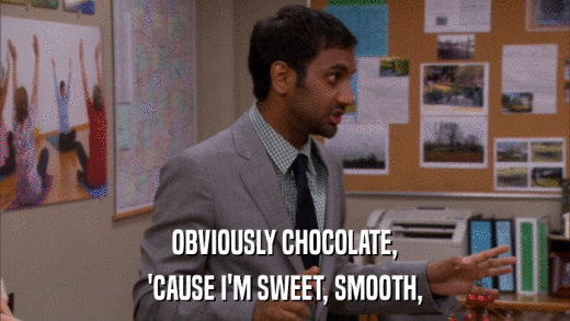 OBVIOUSLY CHOCOLATE, 'CAUSE I'M SWEET, SMOOTH, 