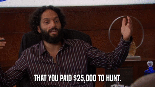 THAT YOU PAID $25,000 TO HUNT.  