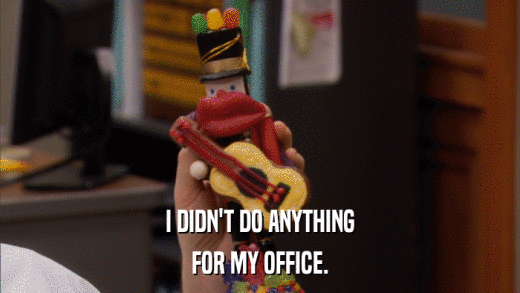 I DIDN'T DO ANYTHING FOR MY OFFICE. 