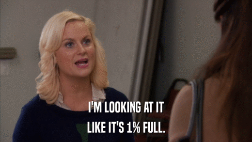I'M LOOKING AT IT LIKE IT'S 1% FULL. 