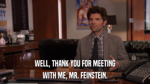 WELL, THANK YOU FOR MEETING WITH ME, MR. FEINSTEIN. 