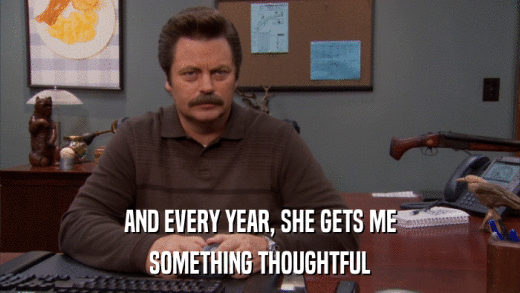 AND EVERY YEAR, SHE GETS ME SOMETHING THOUGHTFUL 