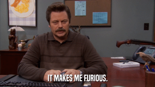 IT MAKES ME FURIOUS.  