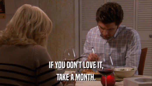 IF YOU DON'T LOVE IT, TAKE A MONTH. 