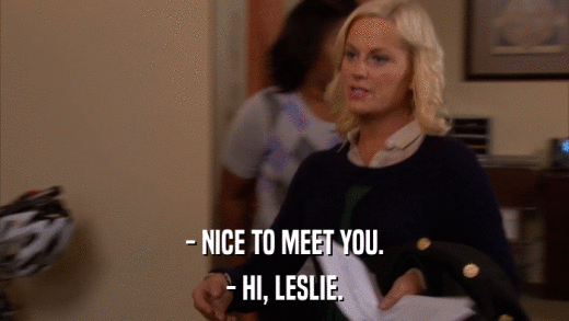 - NICE TO MEET YOU. - HI, LESLIE. 