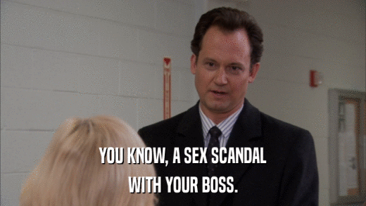 YOU KNOW, A SEX SCANDAL WITH YOUR BOSS. 