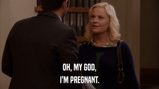 OH, MY GOD, I'M PREGNANT. 