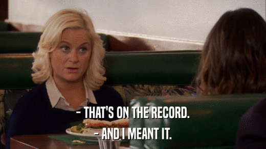 - THAT'S ON THE RECORD. - AND I MEANT IT. 