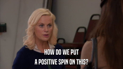 HOW DO WE PUT A POSITIVE SPIN ON THIS? 