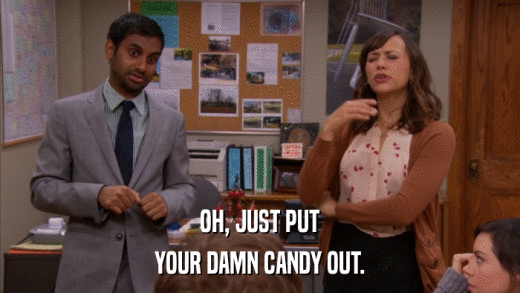 OH, JUST PUT YOUR DAMN CANDY OUT. 