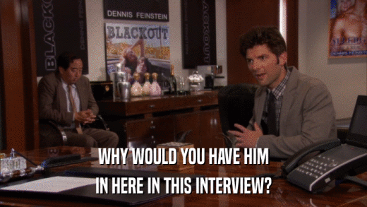 WHY WOULD YOU HAVE HIM IN HERE IN THIS INTERVIEW? 