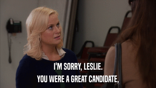 I'M SORRY, LESLIE. YOU WERE A GREAT CANDIDATE, 