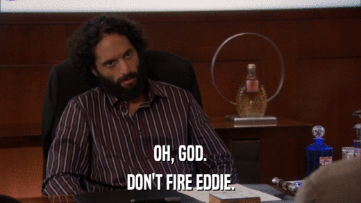 OH, GOD. DON'T FIRE EDDIE. 