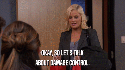 OKAY, SO LET'S TALK ABOUT DAMAGE CONTROL. 