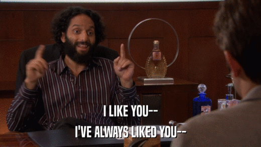 I LIKE YOU-- I'VE ALWAYS LIKED YOU-- 
