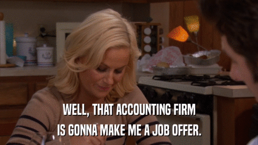 WELL, THAT ACCOUNTING FIRM IS GONNA MAKE ME A JOB OFFER. 