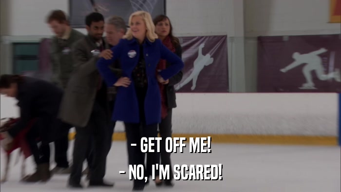 - GET OFF ME! - NO, I'M SCARED! 