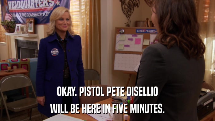 OKAY. PISTOL PETE DISELLIO WILL BE HERE IN FIVE MINUTES. 