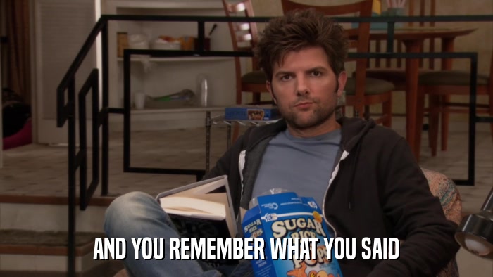 AND YOU REMEMBER WHAT YOU SAID  