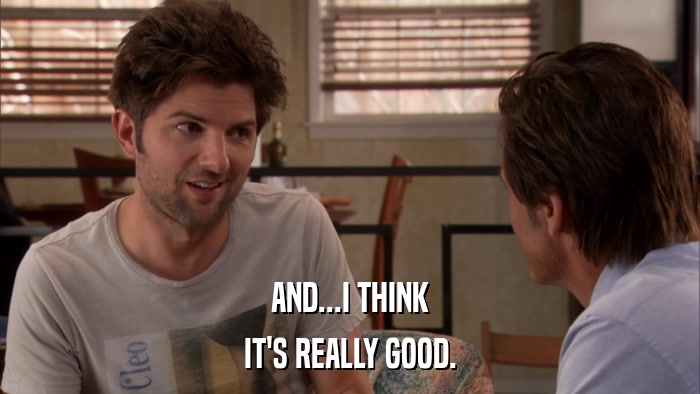 AND...I THINK IT'S REALLY GOOD. 