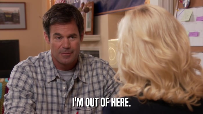 I'M OUT OF HERE.  