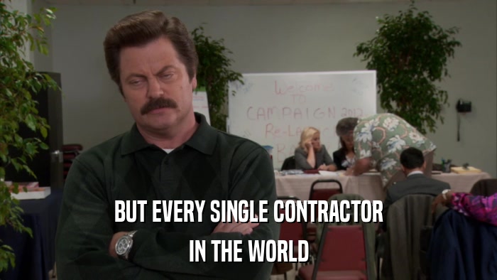 BUT EVERY SINGLE CONTRACTOR IN THE WORLD 