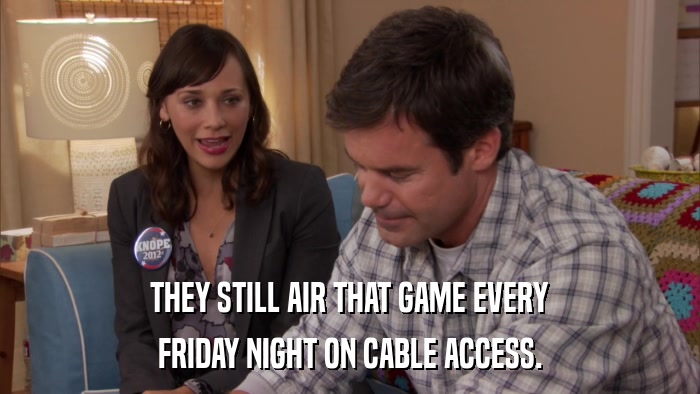 THEY STILL AIR THAT GAME EVERY FRIDAY NIGHT ON CABLE ACCESS. 
