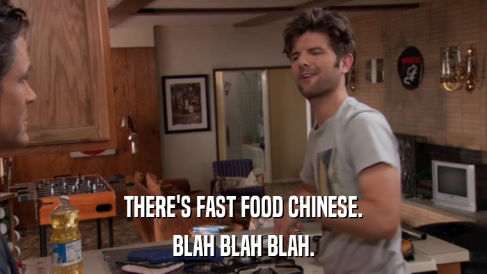 THERE'S FAST FOOD CHINESE. BLAH BLAH BLAH. 