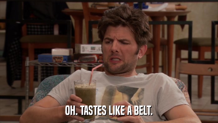 OH. TASTES LIKE A BELT.  