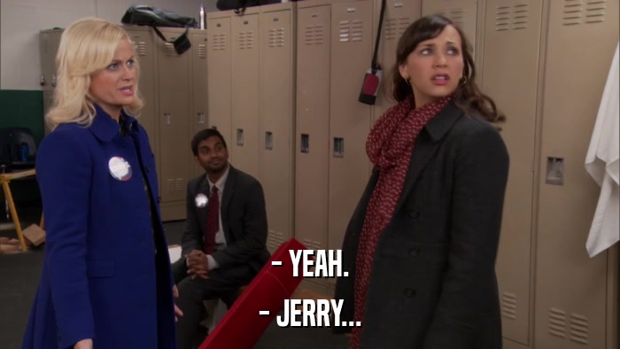 - YEAH. - JERRY... 
