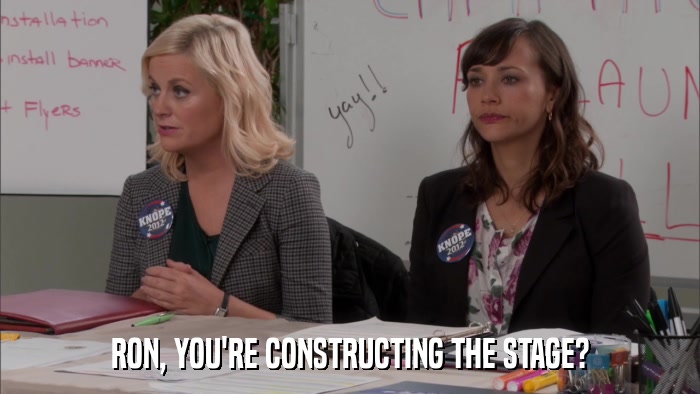 RON, YOU'RE CONSTRUCTING THE STAGE?  