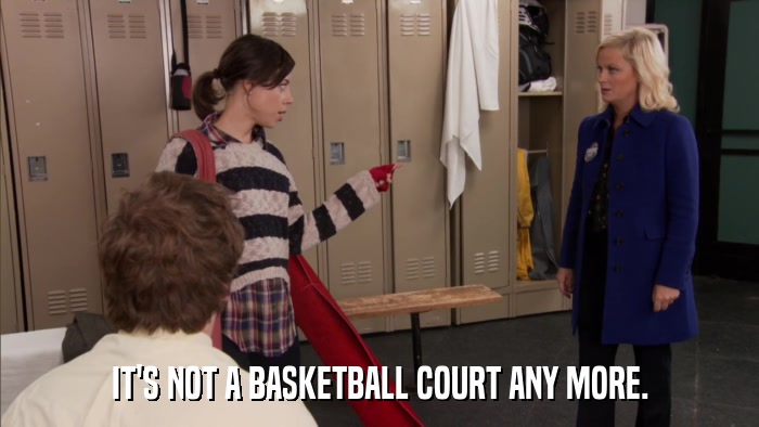 IT'S NOT A BASKETBALL COURT ANY MORE.  