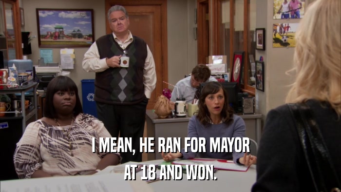 I MEAN, HE RAN FOR MAYOR AT 18 AND WON. 