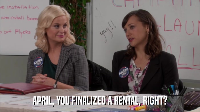 APRIL, YOU FINALIZED A RENTAL, RIGHT?  