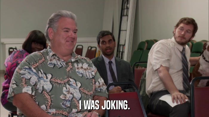 I WAS JOKING.  
