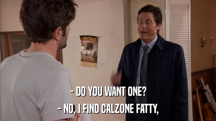 - DO YOU WANT ONE? - NO, I FIND CALZONE FATTY, 