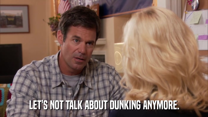 LET'S NOT TALK ABOUT DUNKING ANYMORE.  