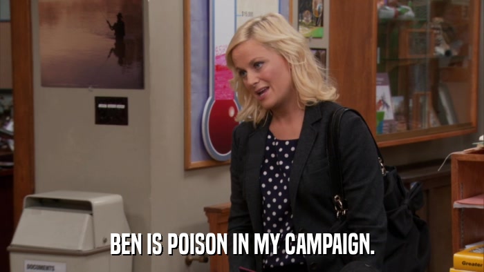 BEN IS POISON IN MY CAMPAIGN.  