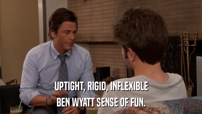UPTIGHT, RIGID, INFLEXIBLE BEN WYATT SENSE OF FUN. 