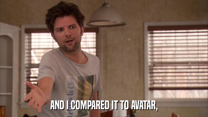 AND I COMPARED IT TO AVATAR,  