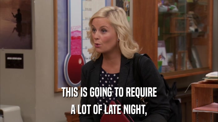 THIS IS GOING TO REQUIRE A LOT OF LATE NIGHT, 